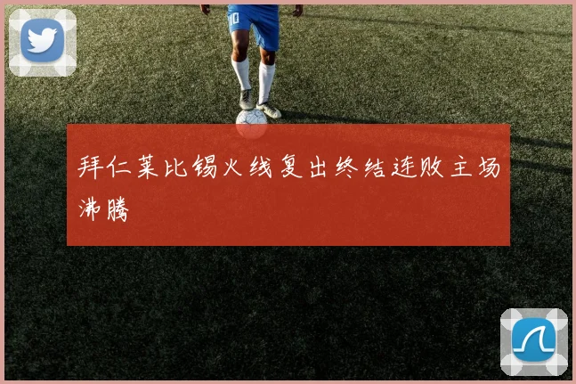 拜仁莱比锡火线复出终结连败主场沸腾