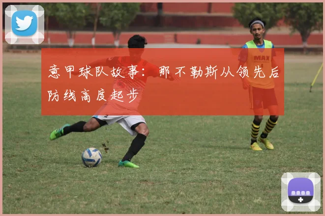 意甲球队故事:那不勒斯从领先后防线高度起步