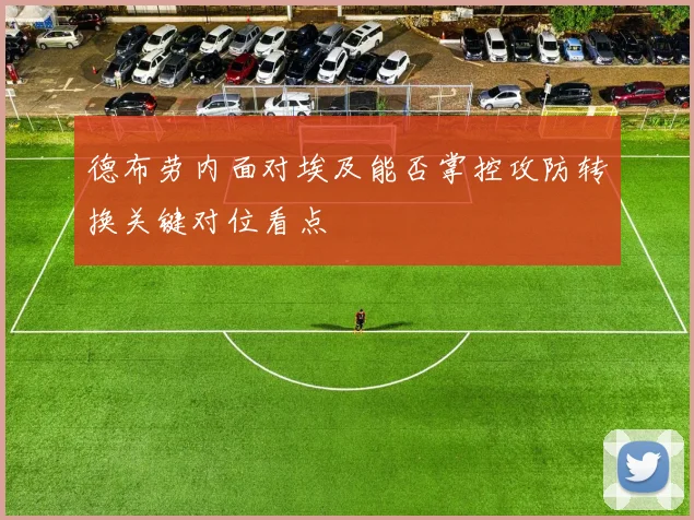 德布劳内面对埃及能否掌控攻防转换关键对位看点