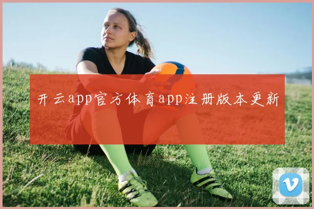 开云app官方体育app注册版本更新