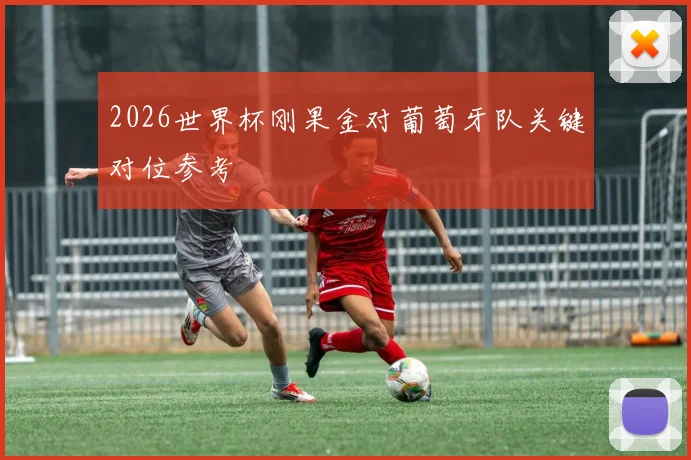 2026世界杯刚果金对葡萄牙队关键对位参考